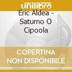 Eric Aldea - Saturno O Cipoola cd