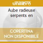 Aube radieuse serpents en cd