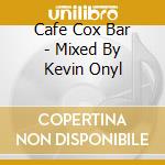Cafe Cox Bar - Mixed By Kevin Onyl cd musicale di Cafe Cox Bar