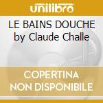 LE BAINS DOUCHE by Claude Challe cd