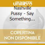 Nashville Pussy - Say Something Nasty cd musicale di NASHVILLE PUSSY