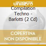 Compilation Techno - Barlotti (2 Cd) cd musicale di ARTISTI VARI