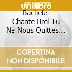 Bachelet Chante Brel Tu Ne Nous Quittes Pas cd