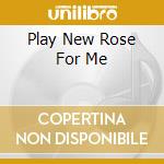 Play New Rose For Me cd musicale