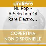 Nu Pop - A Selection Of Rare Electro Tunes With A Pop Flavour (2 Cd) cd