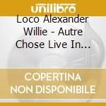 Loco Alexander Willie - Autre Chose Live In Bourg cd