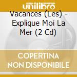 Vacances (Les) - Explique Moi La Mer (2 Cd) cd