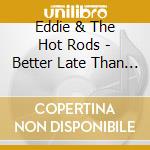 Eddie & The Hot Rods - Better Late Than Never.. (Digipack
