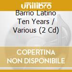 Barrio Latino Ten Years / Various (2 Cd) cd musicale di ARTISTI VARI