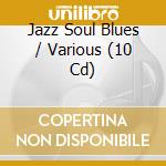 Jazz Soul Blues / Various (10 Cd) cd musicale di Various