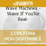 Wave Machines - Wave If You'Re Real- cd