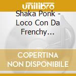 Shaka Ponk - Loco Con Da Frenchy Talkin' cd musicale di Shaka Ponk