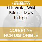 (LP Vinile) Wild Palms - Draw In Light lp vinile di Wild Palms