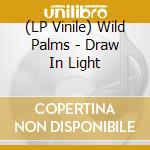 (LP Vinile) Wild Palms - Draw In Light vinile