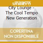 City Lounge - The Cool Tempo New Generation cd