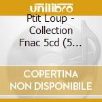 Ptit Loup - Collection Fnac 5cd (5 Cd) cd musicale di Ptit Loup