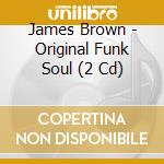 James Brown - Original Funk Soul (2 Cd) cd musicale di James Brown