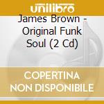 James Brown - Original Funk Soul (2 Cd) cd