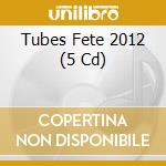 Tubes Fete 2012 (5 Cd) cd musicale di Various [wagram Music]