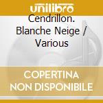 Cendrillon. Blanche Neige / Various cd