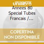 Annees 80 Special Tubes Francais / Various cd musicale