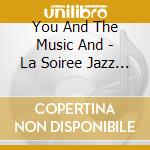You And The Music And - La Soiree Jazz De cd