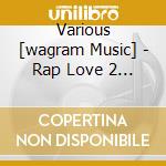 Various [wagram Music] - Rap Love 2 (2 Cd) cd musicale di Various [wagram Music]