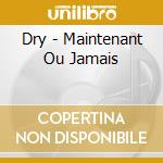 Dry - Maintenant Ou Jamais cd