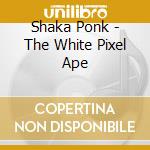 Shaka Ponk - The White Pixel Ape cd