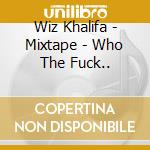 Wiz Khalifa - Mixtape - Who The Fuck.. cd