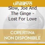 Slow, Joe And The Ginge - Lost For Love cd musicale di Slow, Joe And The Ginge