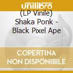 (LP Vinile) Shaka Ponk - Black Pixel Ape lp vinile di Shaka Ponk