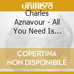 Charles Aznavour - All You Need Is (3 Cd) cd musicale di Charles Aznavour