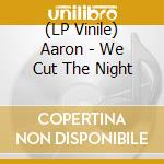 (LP Vinile) Aaron - We Cut The Night vinile
