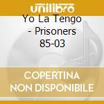 Yo La Tengo - Prisoners 85-03 cd musicale