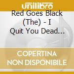 Red Goes Black (The) - I Quit You Dead City cd musicale di Red Goes Black, The