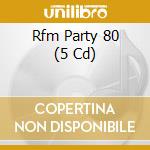 Rfm Party 80 (5 Cd) cd musicale di Rfm Party 80