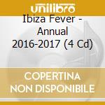 Ibiza Fever - Annual 2016-2017 (4 Cd) cd