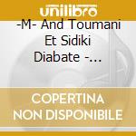 -M- And Toumani Et Sidiki Diabate - Lamomali (Edition Digipack) cd musicale di Toumani & sid - m -