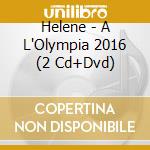 Helene - A L'Olympia 2016 (2 Cd+Dvd) cd musicale di Helene