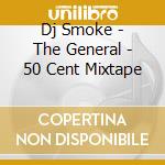 Dj Smoke - The General - 50 Cent Mixtape cd musicale di Dj Smoke