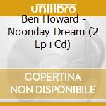 Ben Howard - Noonday Dream (2 Lp+Cd) cd musicale di Ben Howard