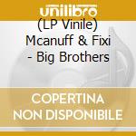 (LP Vinile) Mcanuff & Fixi - Big Brothers lp vinile di Mcanuff, Winston And Fixi