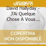 David Hallyday - J'Ai Quelque Chose A Vous Dire cd musicale di David Hallyday
