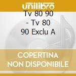 Tv 80 90 - Tv 80 90 Exclu A cd