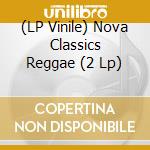 (LP Vinile) Nova Classics Reggae (2 Lp) vinile