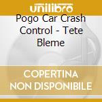 Pogo Car Crash Control - Tete Bleme cd musicale