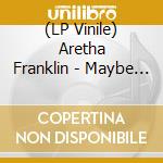(LP Vinile) Aretha Franklin - Maybe I'M A Fool lp vinile