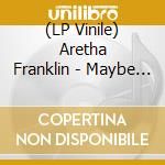 (LP Vinile) Aretha Franklin - Maybe I'M A Fool vinile