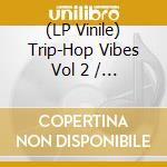 (LP Vinile) Trip-Hop Vibes Vol 2 / Various (2 Lp) vinile